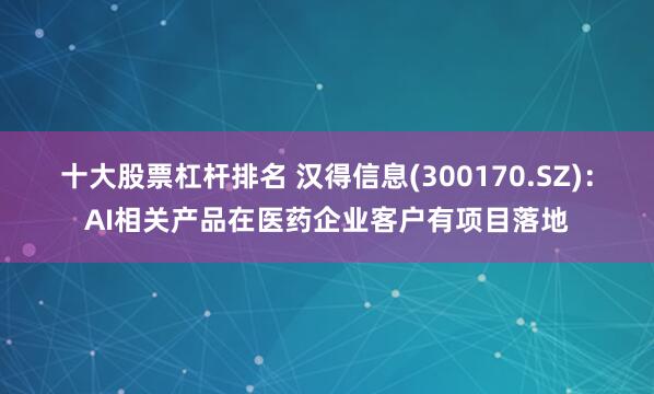 十大股票杠杆排名 汉得信息(300170.SZ)：AI相关产品在医药企业客户有项目落地