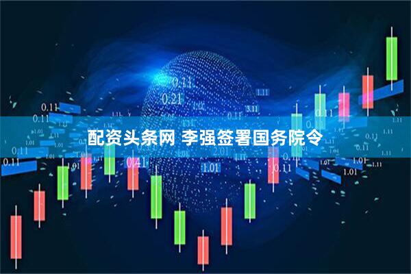 配资头条网 李强签署国务院令